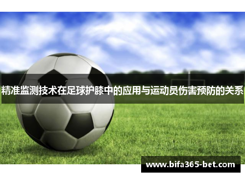 精准监测技术在足球护膝中的应用与运动员伤害预防的关系